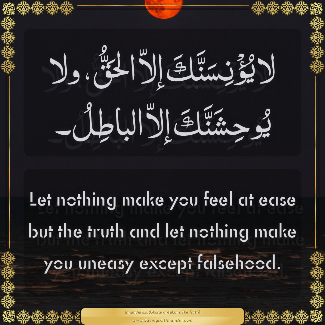 Let nothing make you feel at ease but the truth and let nothing make you...